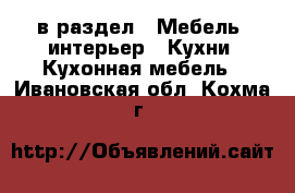  в раздел : Мебель, интерьер » Кухни. Кухонная мебель . Ивановская обл.,Кохма г.